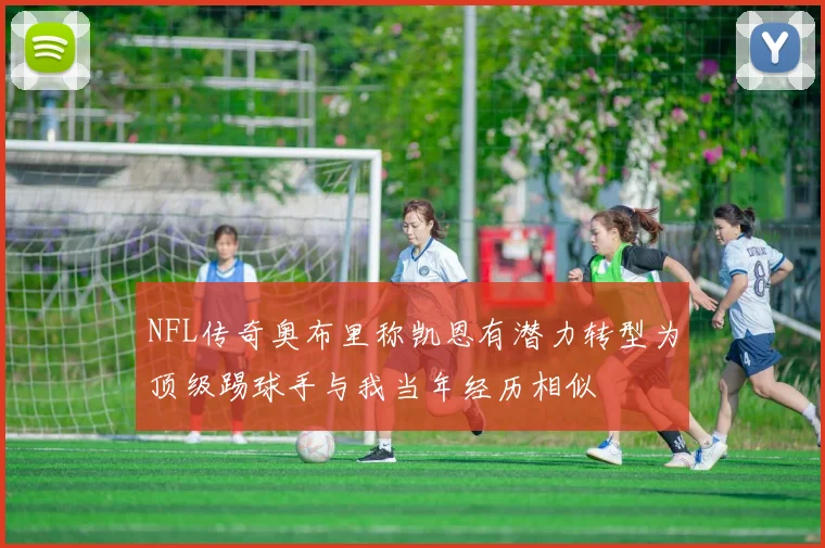 NFL传奇奥布里称凯恩有潜力转型为顶级踢球手与我当年经历相似