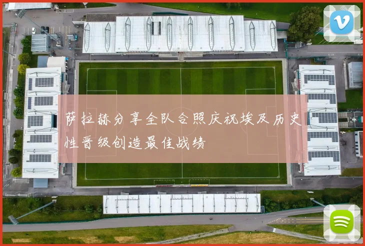 萨拉赫分享全队合照庆祝埃及历史性晋级创造最佳战绩