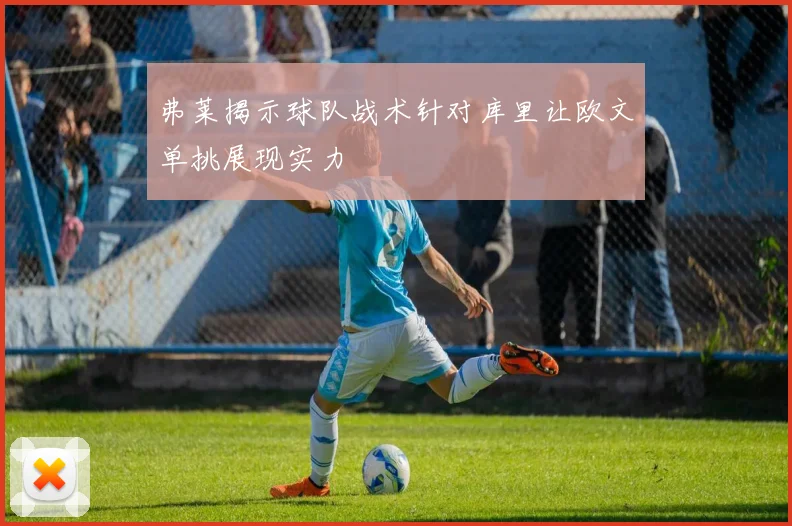 弗莱揭示球队战术针对库里让欧文单挑展现实力