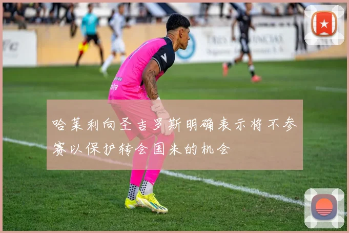 哈莱利向圣吉罗斯明确表示将不参赛以保护转会国米的机会