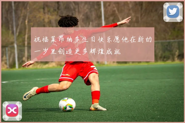 祝福莱昂纳多生日快乐愿他在新的一岁里创造更多辉煌成就