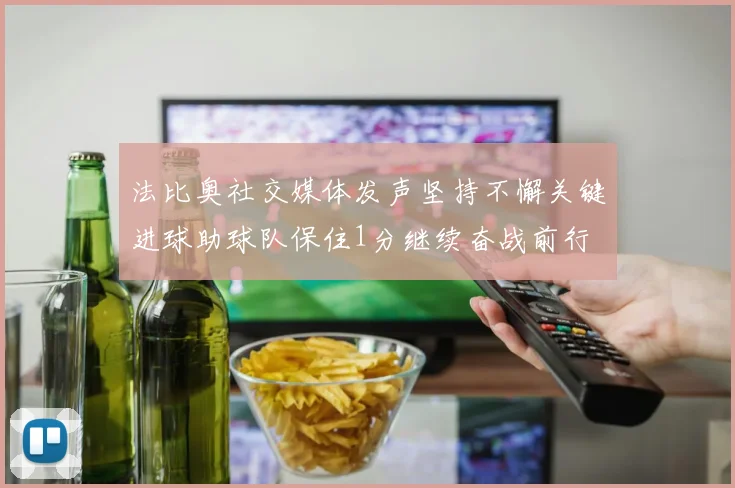 法比奥社交媒体发声坚持不懈关键进球助球队保住1分继续奋战前行