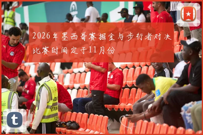2026年墨西哥赛掘金与步行者对决比赛时间定于11月份